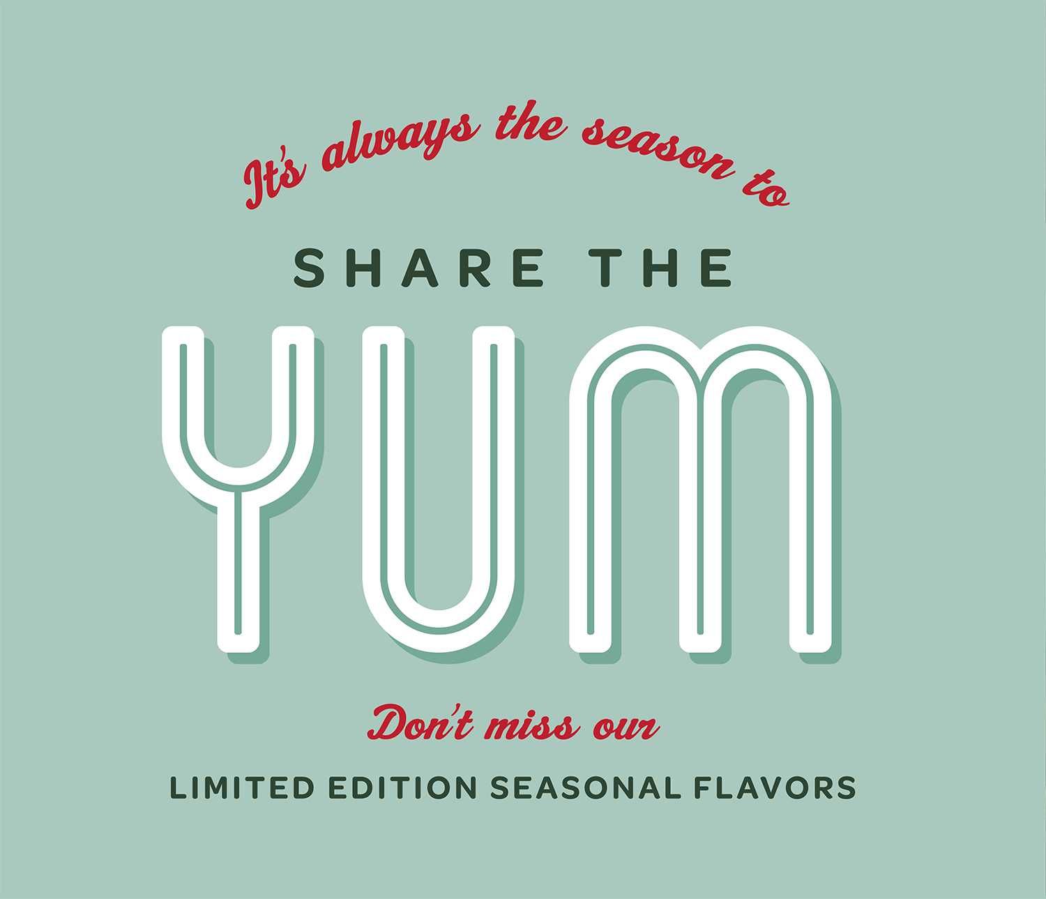 It's always the season to share the yum. Don't miss our limited edition seasonal flavors.